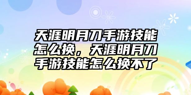 天涯明月刀手游技能怎么換，天涯明月刀手游技能怎么換不了