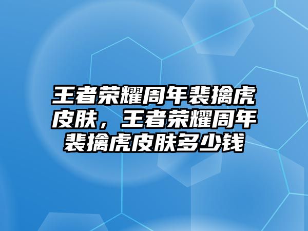 王者榮耀周年裴擒虎皮膚，王者榮耀周年裴擒虎皮膚多少錢