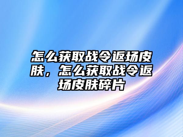 怎么獲取戰令返場皮膚，怎么獲取戰令返場皮膚碎片