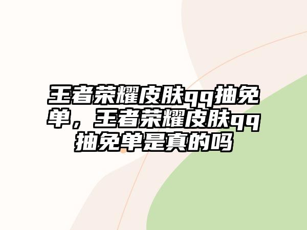 王者榮耀皮膚qq抽免單，王者榮耀皮膚qq抽免單是真的嗎