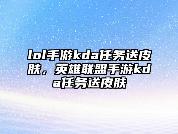 lol手游kda任務送皮膚，英雄聯盟手游kda任務送皮膚