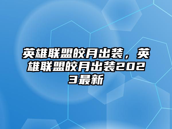 英雄聯盟皎月出裝，英雄聯盟皎月出裝2023最新