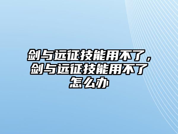 劍與遠(yuǎn)征技能用不了，劍與遠(yuǎn)征技能用不了怎么辦