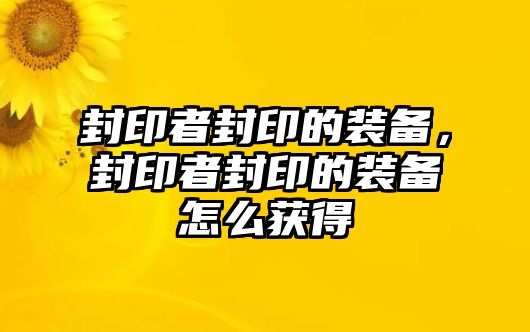 封印者封印的裝備，封印者封印的裝備怎么獲得