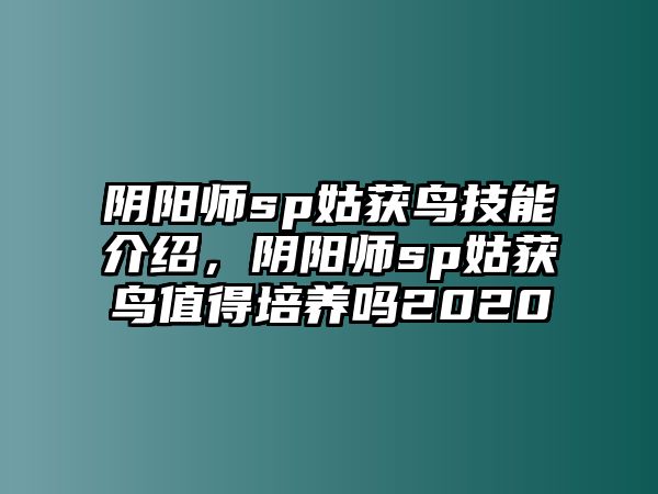 陰陽師sp姑獲鳥技能介紹，陰陽師sp姑獲鳥值得培養嗎2020