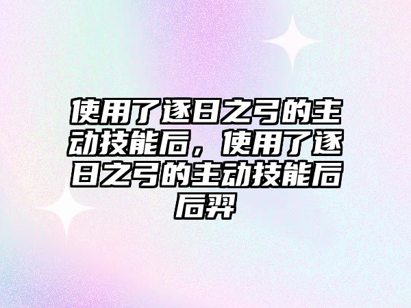 使用了逐日之弓的主動技能后，使用了逐日之弓的主動技能后后羿