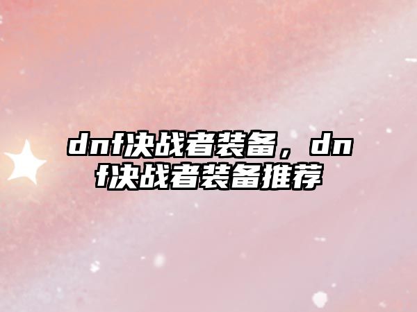 dnf決戰者裝備，dnf決戰者裝備推薦