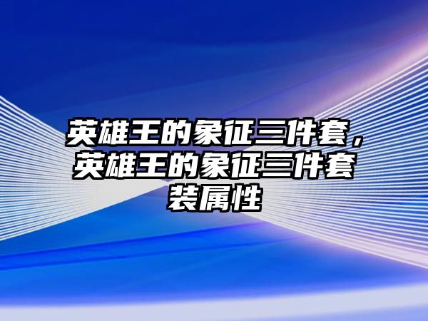 英雄王的象征三件套，英雄王的象征三件套裝屬性