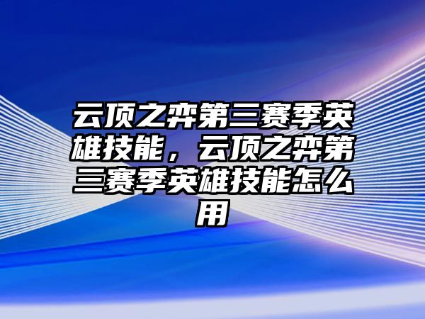 云頂之弈第三賽季英雄技能，云頂之弈第三賽季英雄技能怎么用