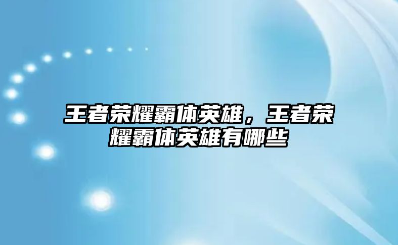 王者榮耀霸體英雄，王者榮耀霸體英雄有哪些