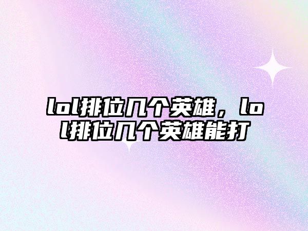 lol排位幾個英雄，lol排位幾個英雄能打