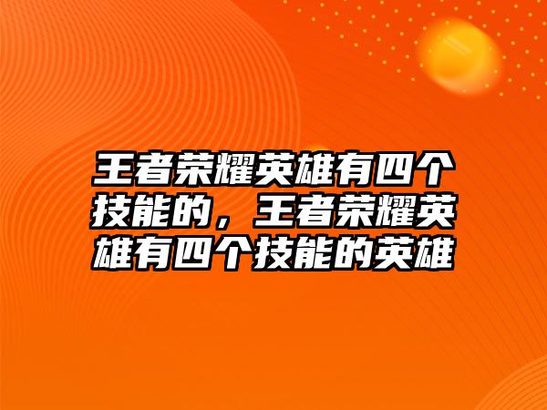 王者榮耀英雄有四個技能的，王者榮耀英雄有四個技能的英雄