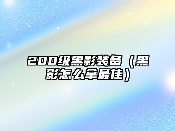 200級黑影裝備（黑影怎么拿最佳）