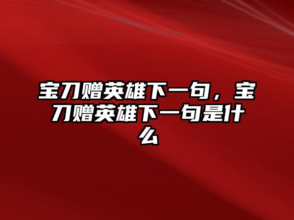 寶刀贈英雄下一句，寶刀贈英雄下一句是什么