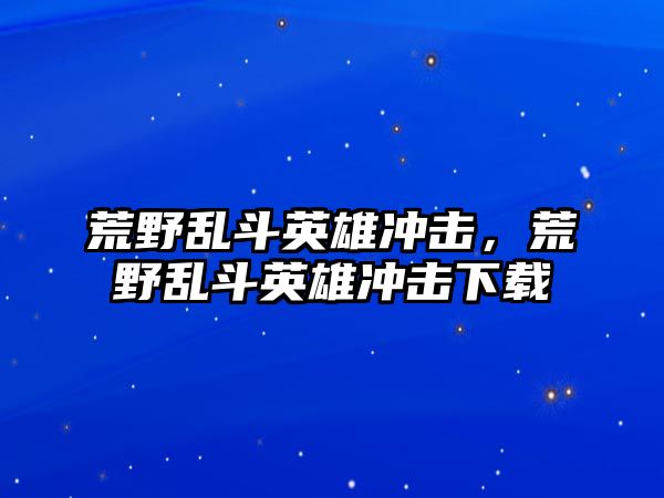 荒野亂斗英雄沖擊，荒野亂斗英雄沖擊下載