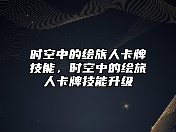 時空中的繪旅人卡牌技能，時空中的繪旅人卡牌技能升級