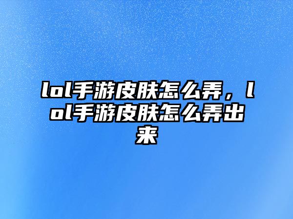 lol手游皮膚怎么弄，lol手游皮膚怎么弄出來