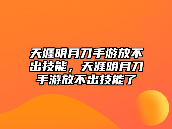 天涯明月刀手游放不出技能，天涯明月刀手游放不出技能了