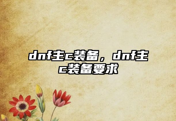 dnf主c裝備，dnf主c裝備要求