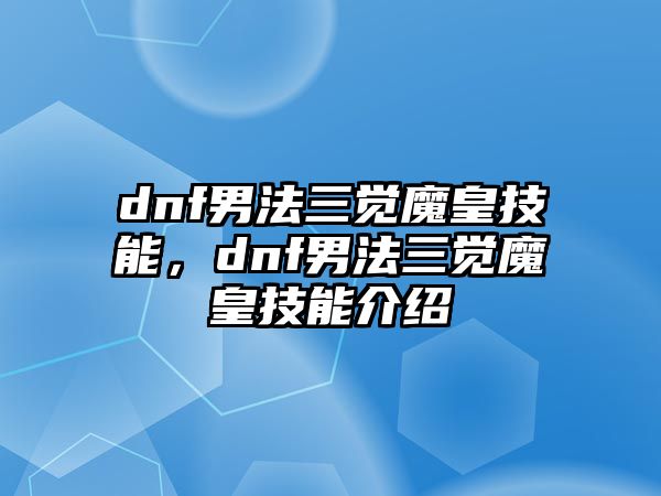 dnf男法三覺魔皇技能，dnf男法三覺魔皇技能介紹