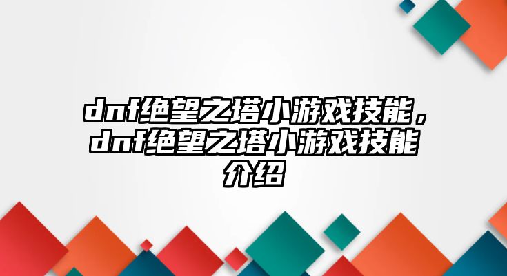 dnf絕望之塔小游戲技能，dnf絕望之塔小游戲技能介紹