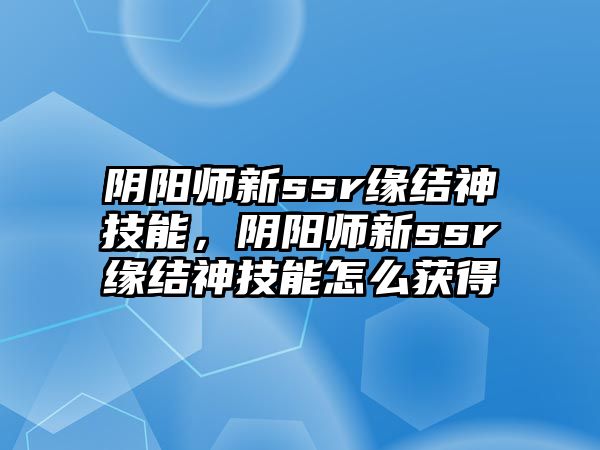 陰陽師新ssr緣結神技能，陰陽師新ssr緣結神技能怎么獲得