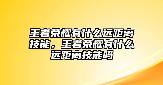 王者榮耀有什么遠距離技能，王者榮耀有什么遠距離技能嗎