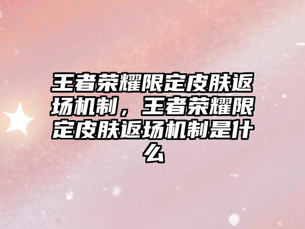 王者榮耀限定皮膚返場機制，王者榮耀限定皮膚返場機制是什么