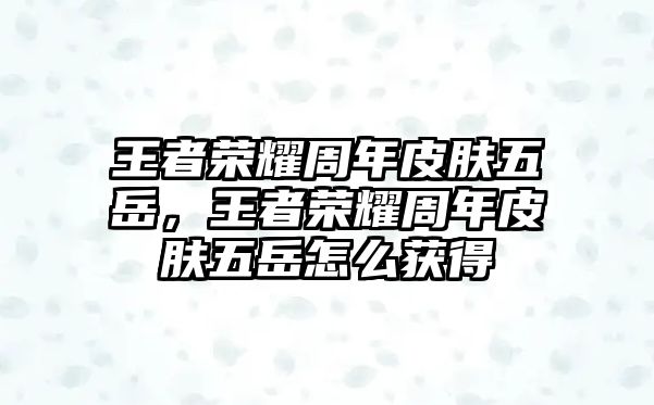 王者榮耀周年皮膚五岳，王者榮耀周年皮膚五岳怎么獲得