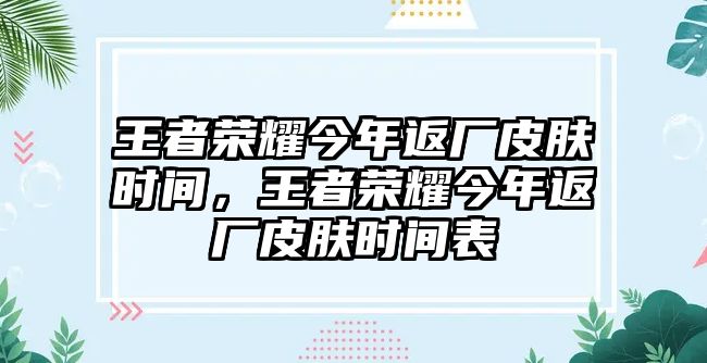 王者榮耀今年返廠皮膚時間，王者榮耀今年返廠皮膚時間表