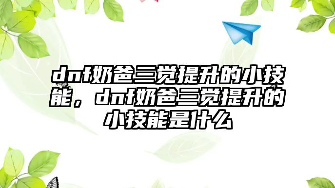 dnf奶爸三覺提升的小技能，dnf奶爸三覺提升的小技能是什么