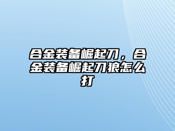 合金裝備崛起刀，合金裝備崛起刀狼怎么打