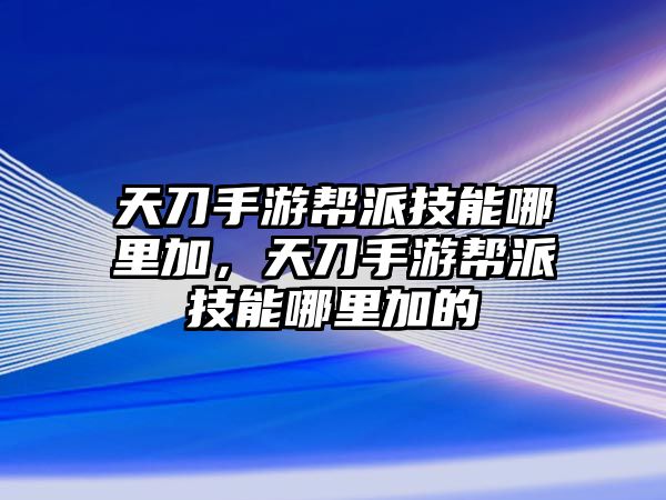 天刀手游幫派技能哪里加，天刀手游幫派技能哪里加的