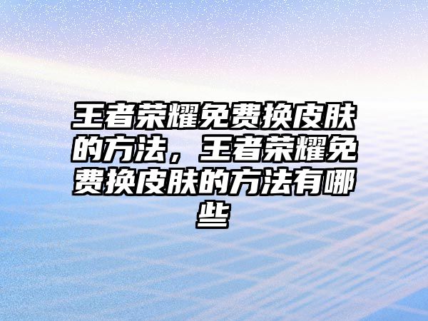 王者榮耀免費換皮膚的方法，王者榮耀免費換皮膚的方法有哪些