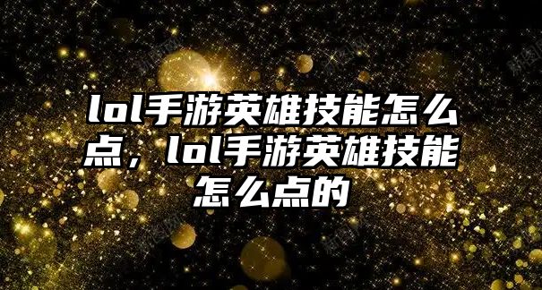 lol手游英雄技能怎么點，lol手游英雄技能怎么點的