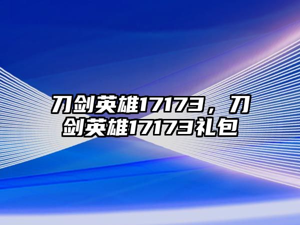 刀劍英雄17173，刀劍英雄17173禮包