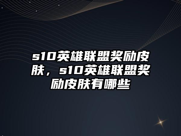 s10英雄聯盟獎勵皮膚，s10英雄聯盟獎勵皮膚有哪些