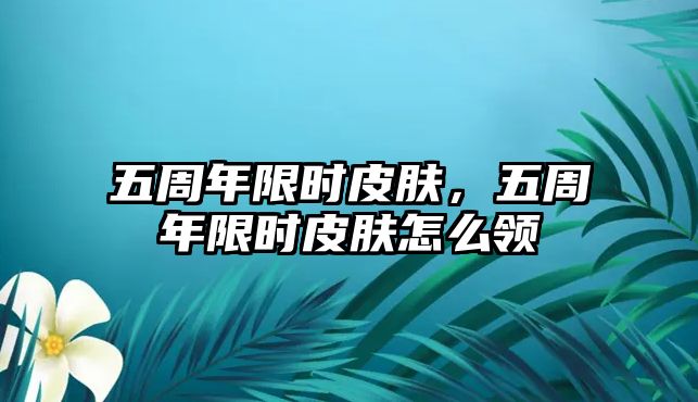 五周年限時皮膚，五周年限時皮膚怎么領