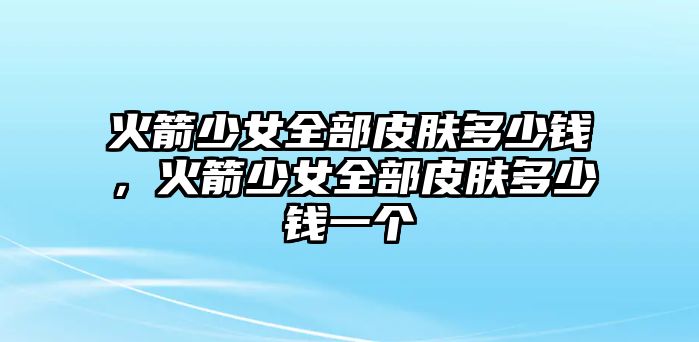 火箭少女全部皮膚多少錢，火箭少女全部皮膚多少錢一個