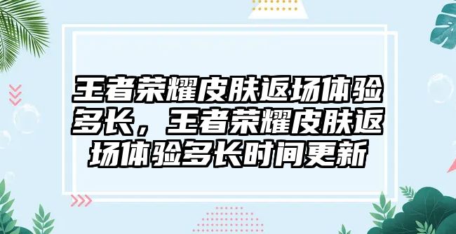 王者榮耀皮膚返場體驗多長，王者榮耀皮膚返場體驗多長時間更新