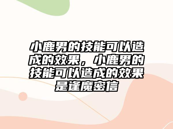 小鹿男的技能可以造成的效果，小鹿男的技能可以造成的效果是逢魔密信