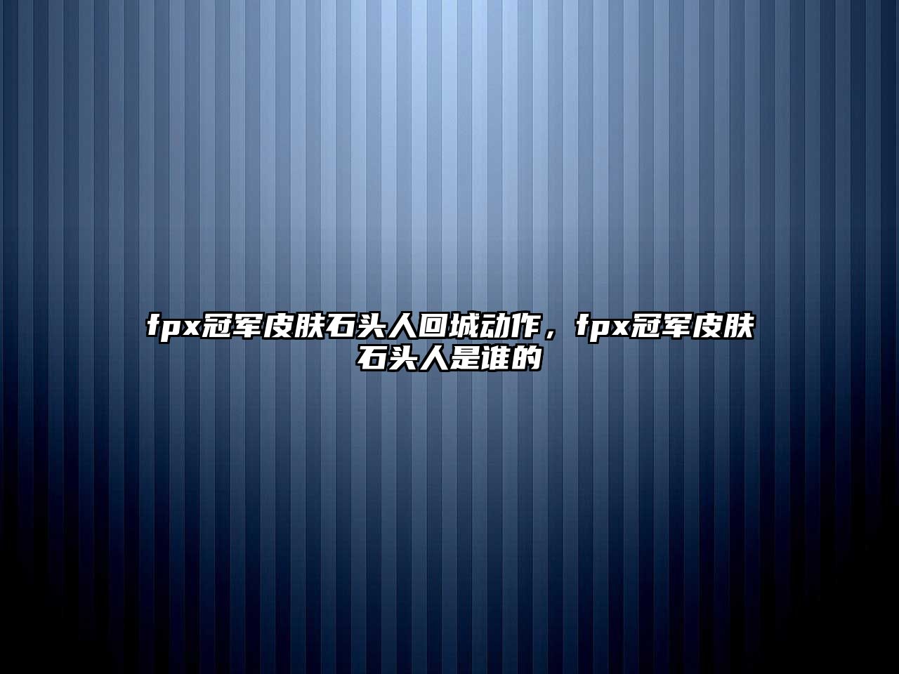 fpx冠軍皮膚石頭人回城動作，fpx冠軍皮膚石頭人是誰的