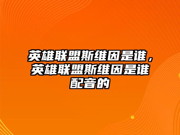 英雄聯盟斯維因是誰，英雄聯盟斯維因是誰配音的