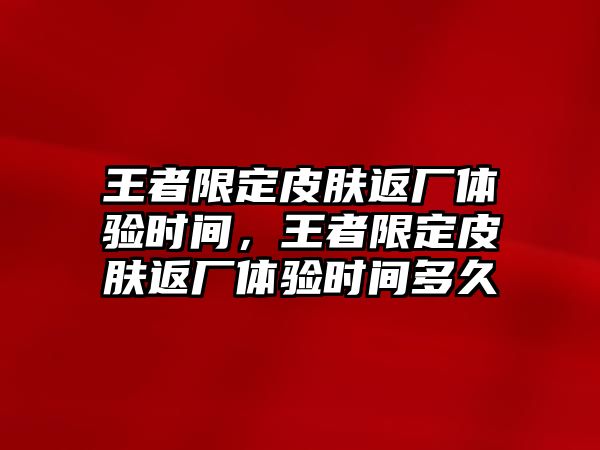 王者限定皮膚返廠體驗時間，王者限定皮膚返廠體驗時間多久