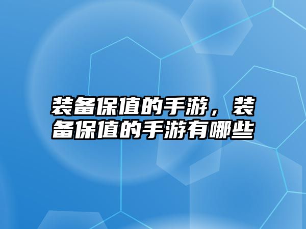 裝備保值的手游，裝備保值的手游有哪些