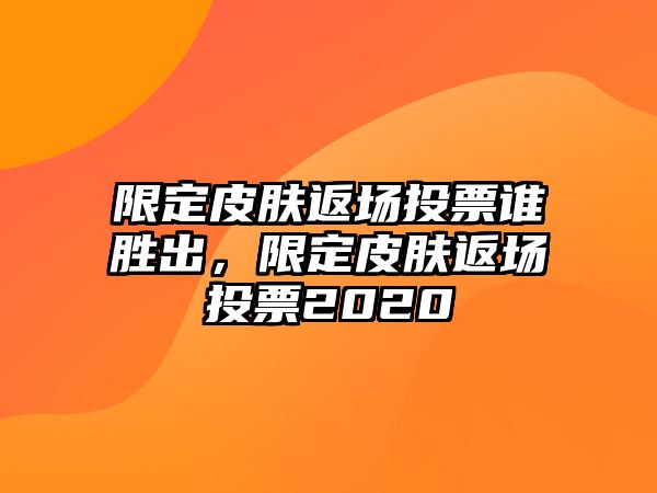 限定皮膚返場投票誰勝出，限定皮膚返場投票2020