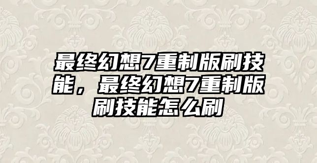 最終幻想7重制版刷技能，最終幻想7重制版刷技能怎么刷