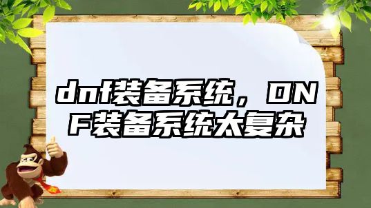 dnf裝備系統(tǒng)，DNF裝備系統(tǒng)太復(fù)雜