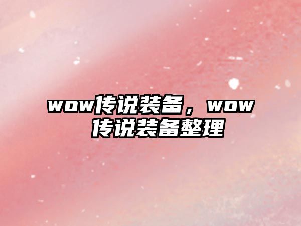 wow傳說裝備，wow 傳說裝備整理