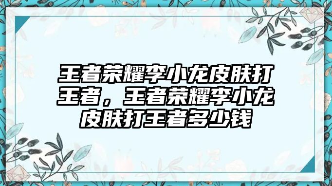 王者榮耀李小龍皮膚打王者，王者榮耀李小龍皮膚打王者多少錢